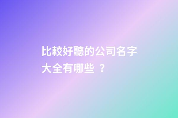 比較好聽的公司名字大全有哪些？